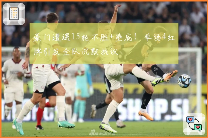 豪门遭遇15轮不胜+垫底！单场4红牌引发全队沉默抗议