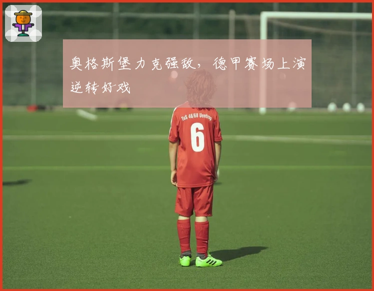 奥格斯堡力克强敌，德甲赛场上演逆转好戏