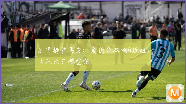 法甲榜首再变：爱德华双响6连胜，力压大巴黎登顶