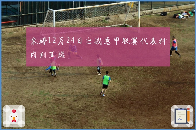 朱婷12月24日出战意甲联赛代表科内利亚诺