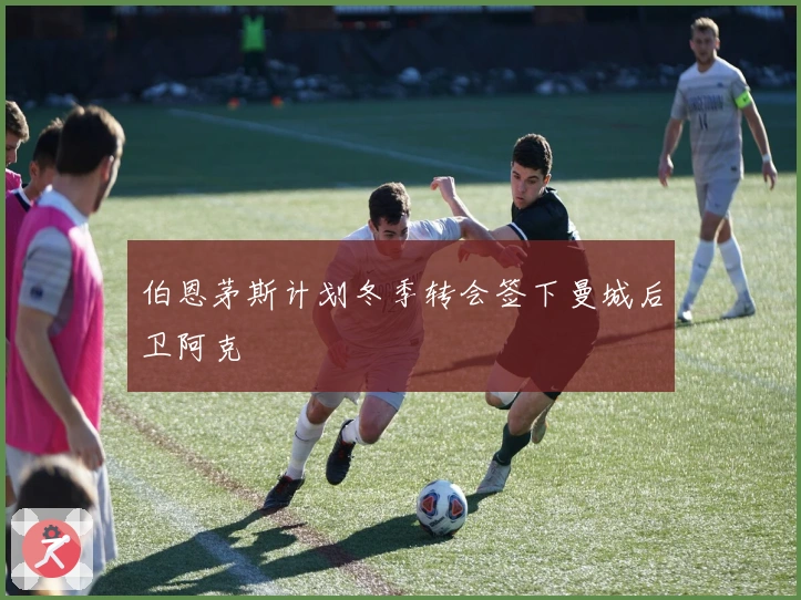 伯恩茅斯计划冬季转会签下曼城后卫阿克