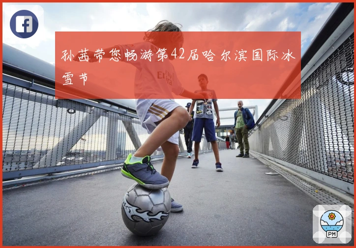 孙茜带您畅游第42届哈尔滨国际冰雪节