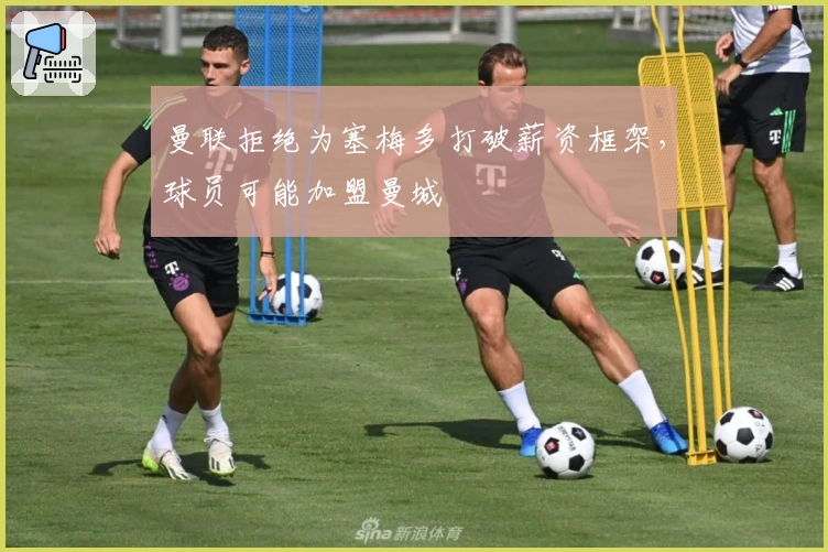 曼联拒绝为塞梅多打破薪资框架，球员可能加盟曼城