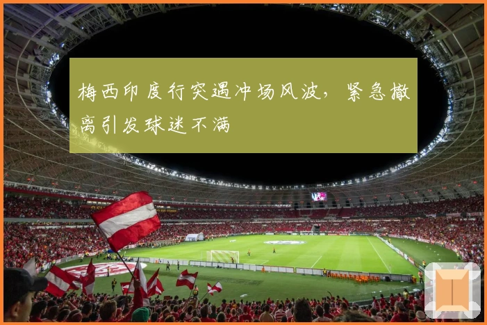 梅西印度行突遇冲场风波，紧急撤离引发球迷不满