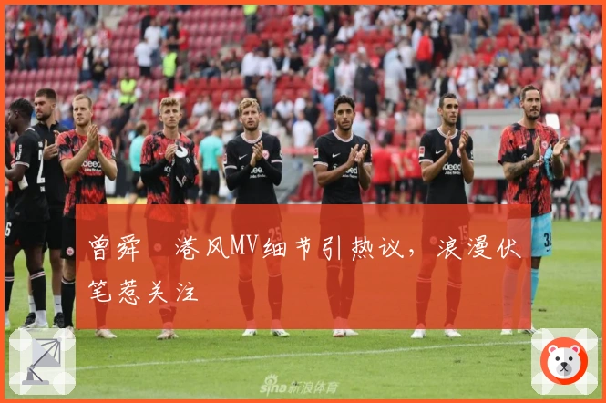 曾舜晞港风MV细节引热议，浪漫伏笔惹关注