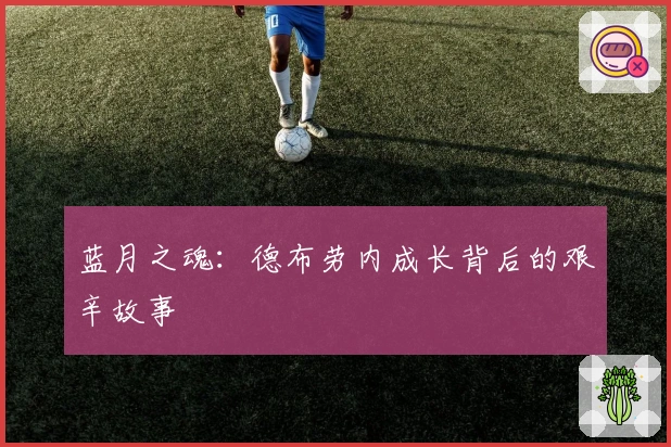 蓝月之魂：德布劳内成长背后的艰辛故事