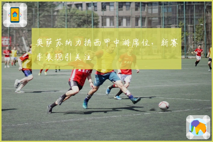 奥萨苏纳力拼西甲中游席位，新赛季表现引关注