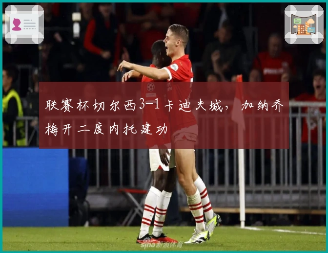 联赛杯切尔西3-1卡迪夫城，加纳乔梅开二度内托建功