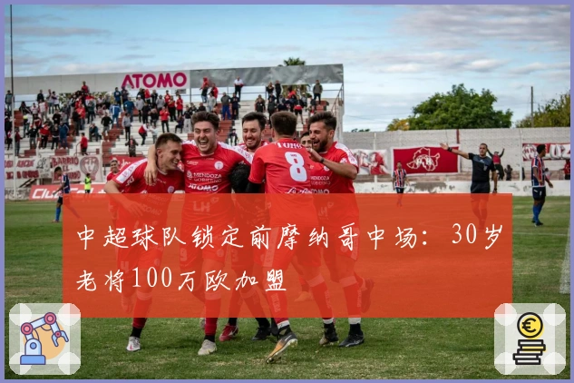 中超球队锁定前摩纳哥中场：30岁老将100万欧加盟