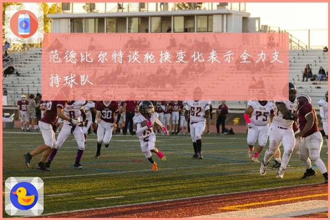 范德比尔特谈轮换变化表示全力支持球队