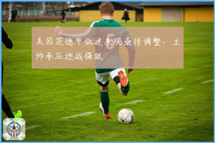美因茨德甲低迷表现亟待调整，主帅承压迎战强敌