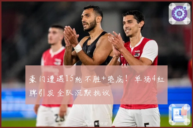 豪门遭遇15轮不胜+垫底！单场4红牌引发全队沉默抗议